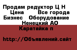 Продам редуктор Ц2Н-500 › Цена ­ 1 - Все города Бизнес » Оборудование   . Ненецкий АО,Каратайка п.